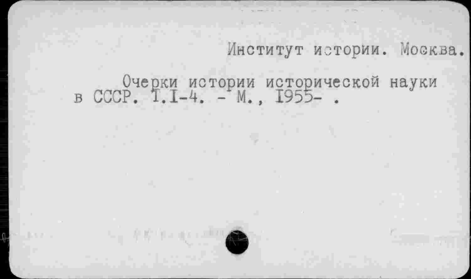 ﻿Институт истории. Москва.
Оче в сет.
'КИ истории исторической науки .1-4. - М., 1955- .